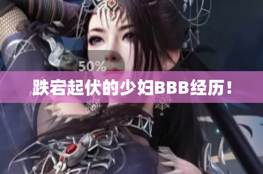 跌宕起伏的少妇BBB经历！