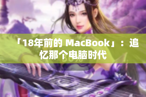 「18年前的 MacBook」：追忆那个电脑时代