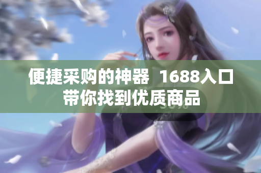便捷采购的神器  1688入口带你找到优质商品