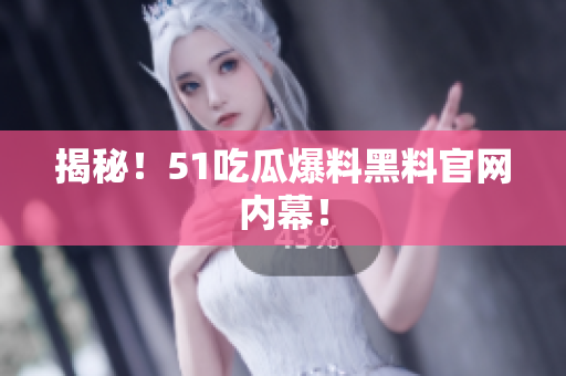 揭秘！51吃瓜爆料黑料官网内幕！