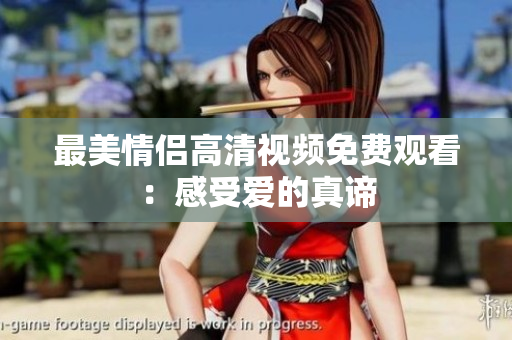 最美情侣高清视频免费观看：感受爱的真谛