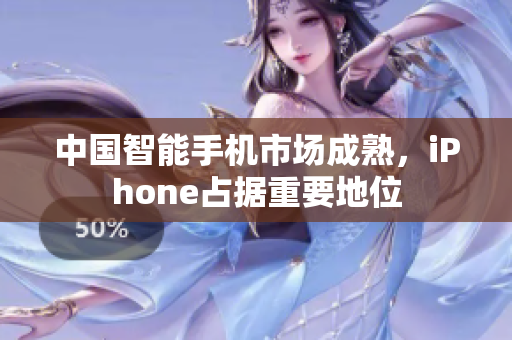 中国智能手机市场成熟，iPhone占据重要地位
