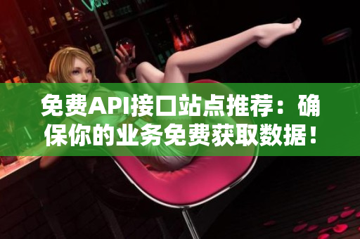 免费API接口站点推荐：确保你的业务免费获取数据！
