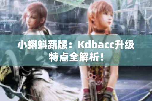 小蝌蚪新版：Kdbacc升级特点全解析！