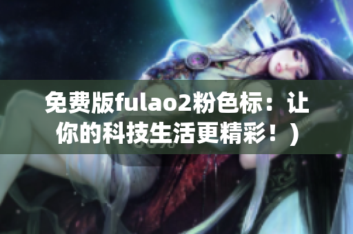 免费版fulao2粉色标：让你的科技生活更精彩！)