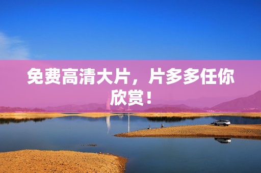 免费高清大片，片多多任你欣赏！