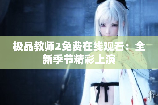 极品教师2免费在线观看：全新季节精彩上演