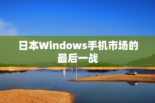 日本Windows手机市场的最后一战
