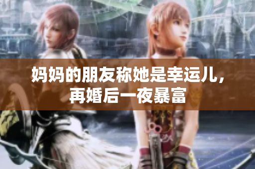 妈妈的朋友称她是幸运儿，再婚后一夜暴富