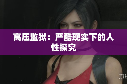 高压监狱：严酷现实下的人性探究