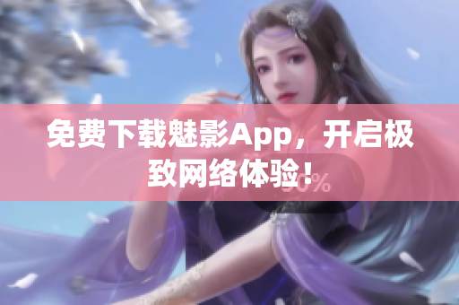 免费下载魅影App，开启极致网络体验！