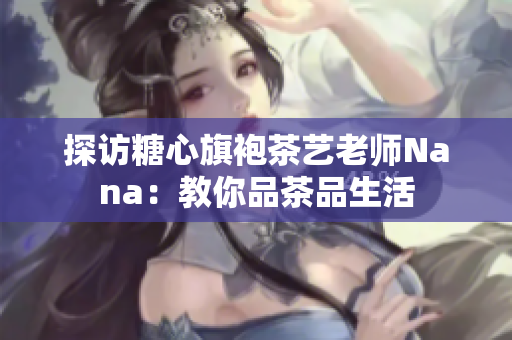 探访糖心旗袍茶艺老师Nana：教你品茶品生活