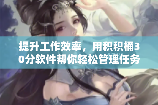 提升工作效率，用积积桶30分软件帮你轻松管理任务