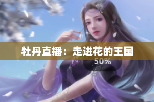 牡丹直播：走进花的王国