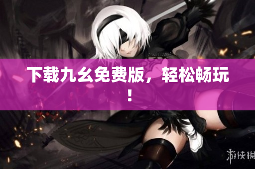 下载九幺免费版，轻松畅玩！