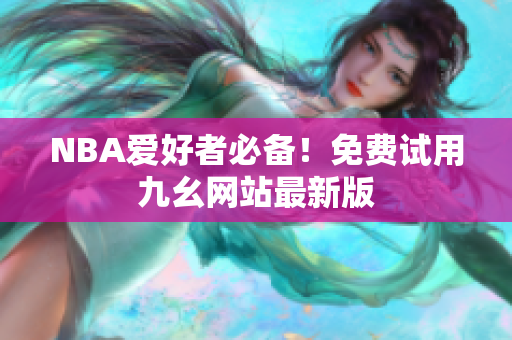 NBA爱好者必备！免费试用九幺网站最新版