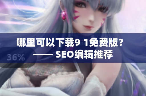 哪里可以下载9 1免费版？ —— SEO编辑推荐