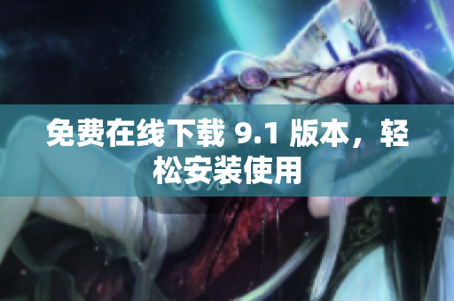 免费在线下载 9.1 版本，轻松安装使用