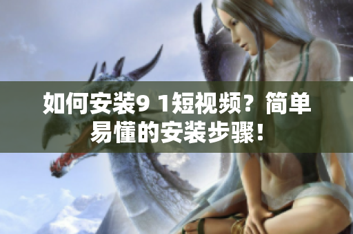 如何安装9 1短视频？简单易懂的安装步骤！