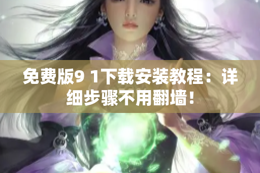 免费版9 1下载安装教程：详细步骤不用翻墙！