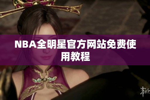 NBA全明星官方网站免费使用教程