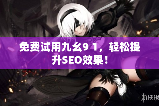 免费试用九幺9 1，轻松提升SEO效果！