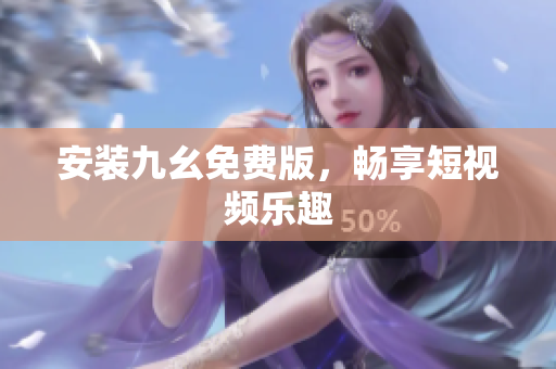 安装九幺免费版，畅享短视频乐趣