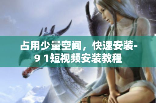 占用少量空间，快速安装-9 1短视频安装教程