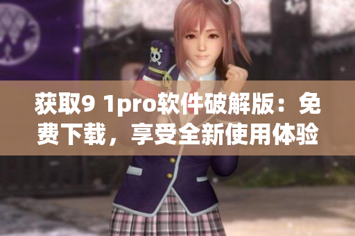 获取9 1pro软件破解版：免费下载，享受全新使用体验
