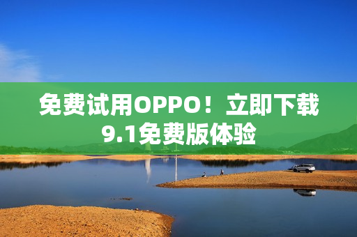 免费试用OPPO！立即下载9.1免费版体验