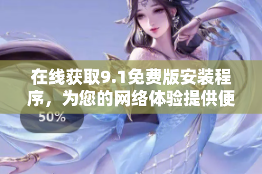 在线获取9.1免费版安装程序，为您的网络体验提供便利