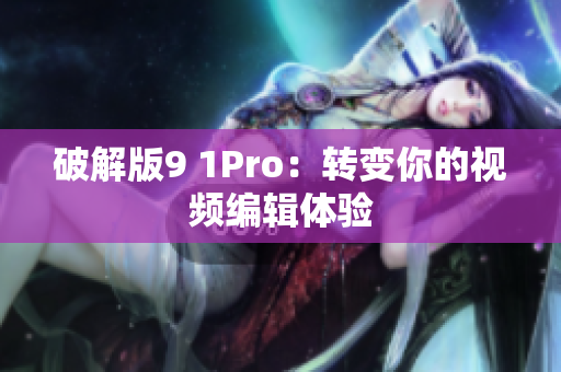 破解版9 1Pro：转变你的视频编辑体验