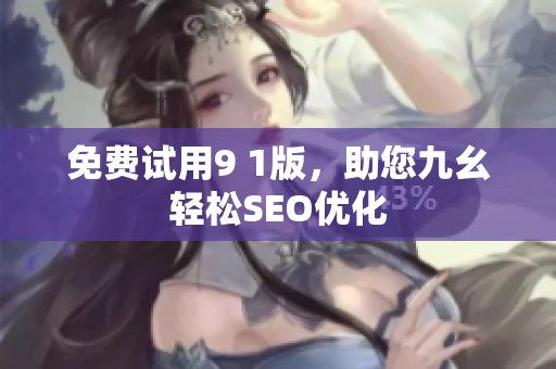 免费试用9 1版，助您九幺轻松SEO优化