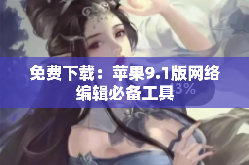 免费下载：苹果9.1版网络编辑必备工具