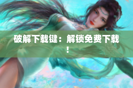破解下载键：解锁免费下载！