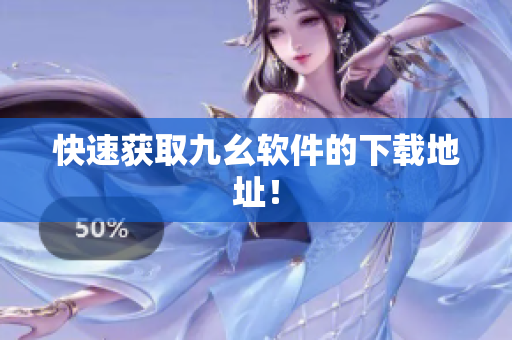 快速获取九幺软件的下载地址！