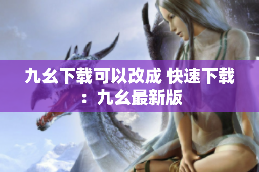 九幺下载可以改成 快速下载：九幺最新版