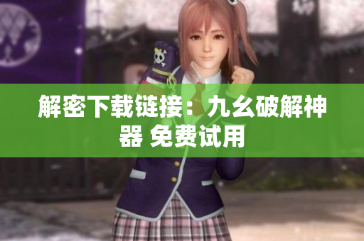 解密下载链接：九幺破解神器 免费试用