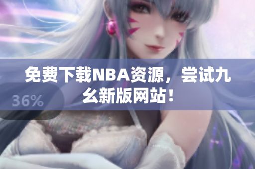 免费下载NBA资源，尝试九幺新版网站！