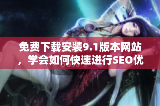 免费下载安装9.1版本网站，学会如何快速进行SEO优化！