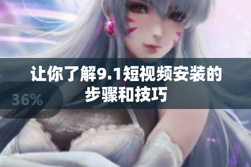 让你了解9.1短视频安装的步骤和技巧