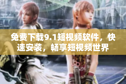 免费下载9.1短视频软件，快速安装，畅享短视频世界
