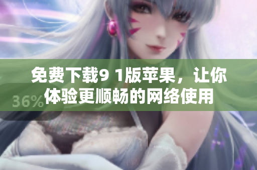 免费下载9 1版苹果，让你体验更顺畅的网络使用