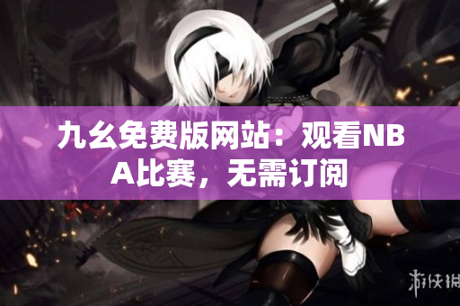 九幺免费版网站：观看NBA比赛，无需订阅