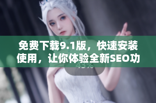 免费下载9.1版，快速安装使用，让你体验全新SEO功效！