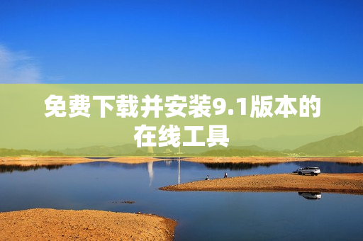 免费下载并安装9.1版本的在线工具