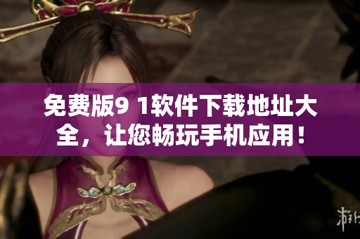 免费版9 1软件下载地址大全，让您畅玩手机应用！