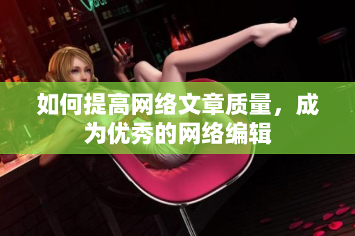 如何提高网络文章质量，成为优秀的网络编辑