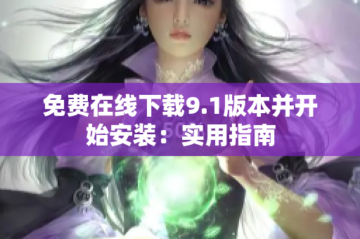 免费在线下载9.1版本并开始安装：实用指南