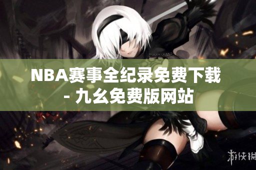NBA赛事全纪录免费下载 - 九幺免费版网站